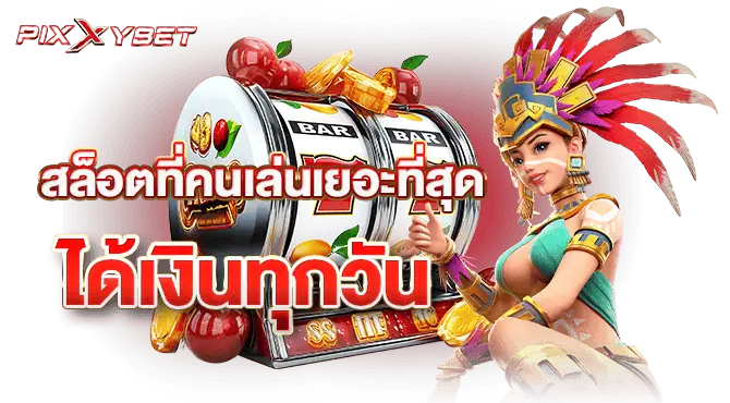 pixxybet สล็อตที่คนเล่นเยอะที่สุด ได้เงินทุกวัน
