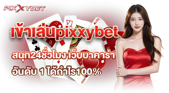เข้าเล่นpixxybet สนุก24ชั่วโมง เว็บบาคาร่าอันดับ 1 ได้กำไร100%