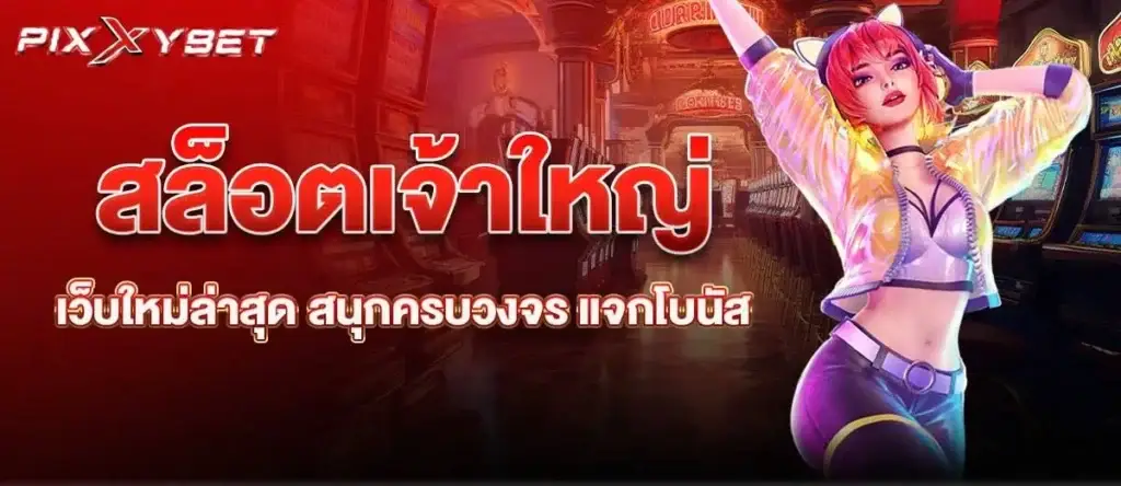 สล็อตเจ้าใหญ่ เว็บใหม่ล่าสุด สนุกครบวงจร แจกโบนัส PIXXYBET