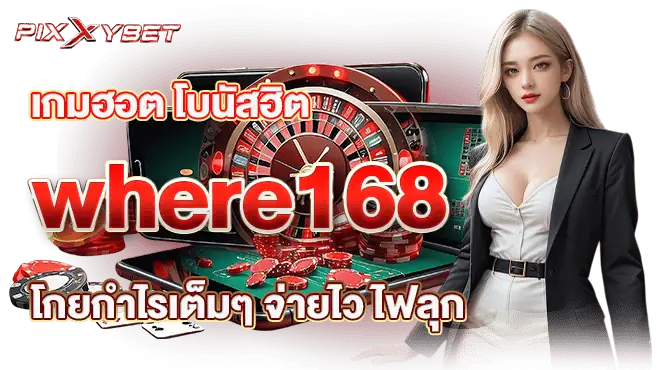 เกมฮอต โบนัสฮิต where168 โกยกำไรเต็มๆ จ่ายไว ไฟลุก