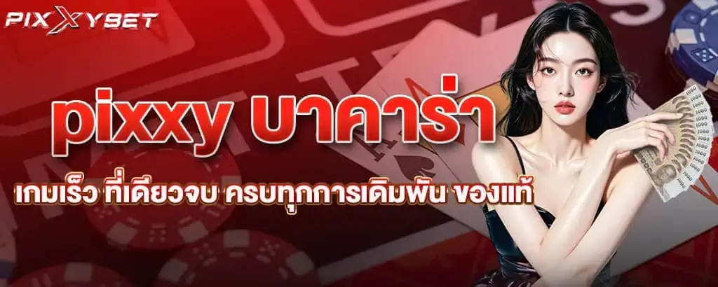 pixxy บาคาร่าเกมเร็ว ที่เดียวจบ ครบทุกการเดิมพัน ของแท้