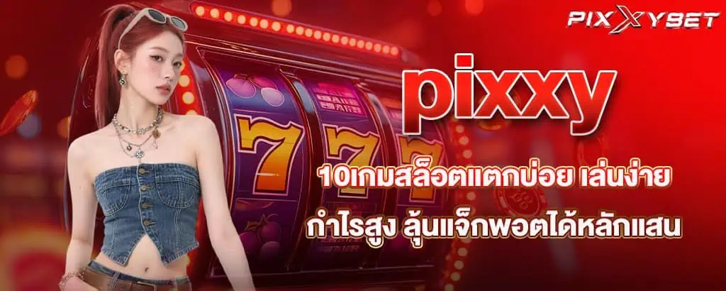 pixxy 10เกมสล็อตแตกบ่อย เล่นง่าย กำไรสูง ลุ้นแจ็กพอตได้หลักแสน
