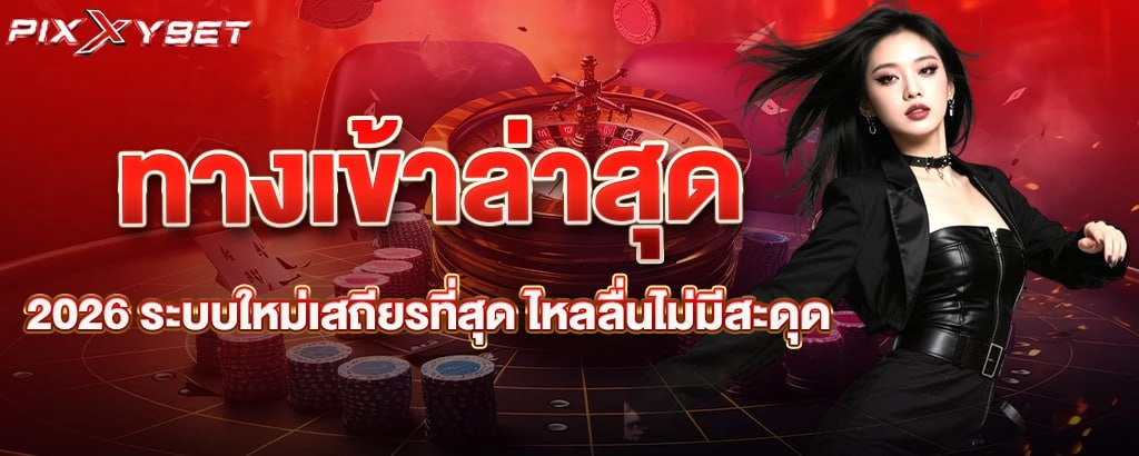 ทางเข้าล่าสุด 2026 ระบบใหม่เสถียรที่สุด ไหลลื่นไม่มีสะดุด pixxybet